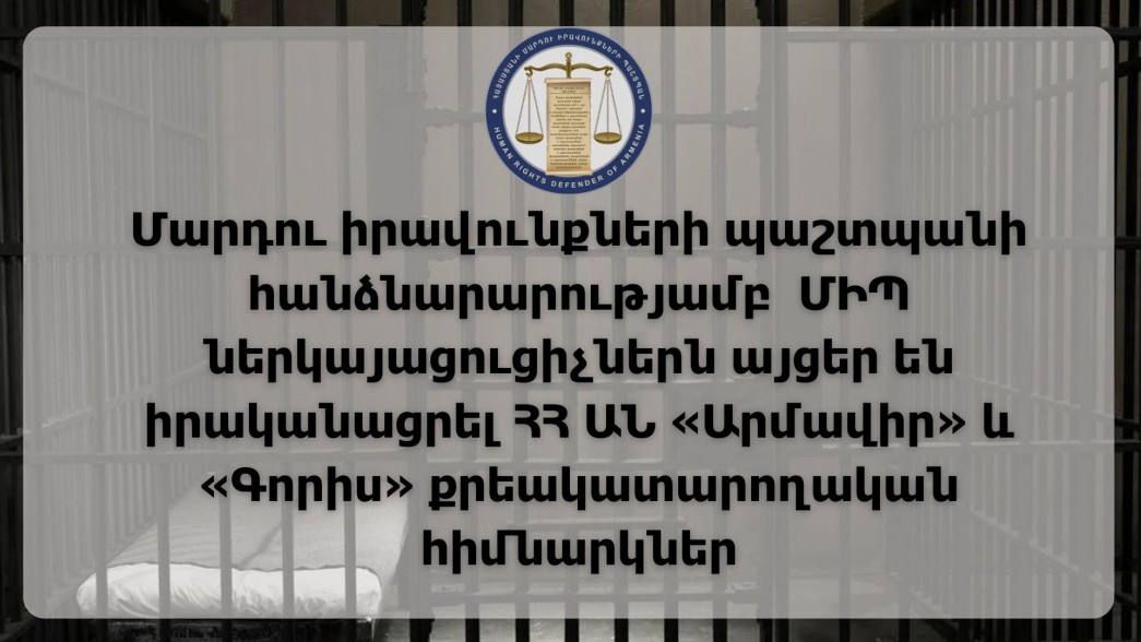 ՄԻՊ ներկայացուցիչներն այցեր են իրականացրել ՀՀ ԱՆ «Արմավիր» և «Գորիս» քրեակատարողական հիմնարկներ