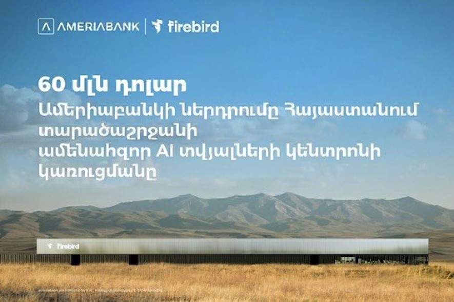 60 մլն ԱՄՆ դոլար․ Ամերիաբանկը միացել է ՀՀ-ում Firebird-ի արհեստական բանականության տվյալների կենտրոնի կառուցման ֆինանսավորմանը