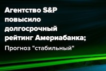 Агентство S&amp;P улучшило рейтинг Америабанка до уровня BB-, прогноз – «стабильный»