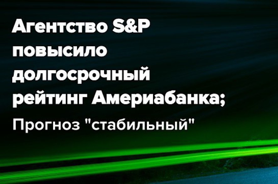 Агентство S&amp;P улучшило рейтинг Америабанка до уровня BB-, прогноз – «стабильный»